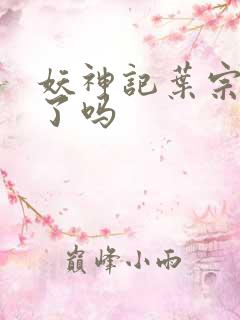 妖神记叶宗复活了吗