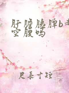 肝胆胰脾b超要空腹吗