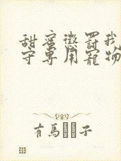 甜蜜惩罚我是看守专用宠物未删减版