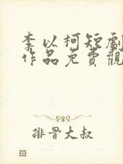 李以柯短剧全部作品免费观看