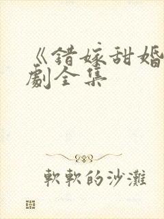 《错嫁甜婚》短剧全集