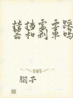 挂挡需要踩离合器和刹车吗