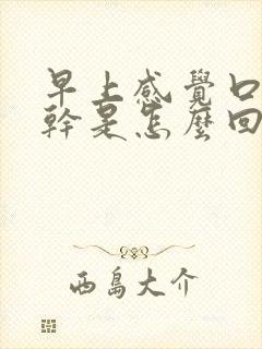 早上感觉口苦口干是怎么回事