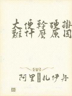 大便干硬排便困难什么原因