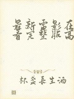 最新电影在线观看完整版高清免费