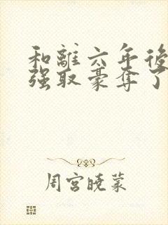 和离六年后她被强取豪夺了在线阅读