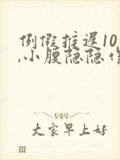 例假推迟10天,小腹隐隐作痛