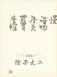 摩罗丹治慢性萎缩胃炎吗