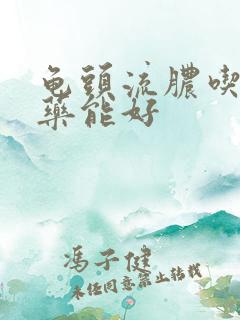 龟头流脓吃什么药能好