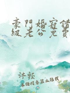 豪门婚宠错嫁顶级老公免费阅读