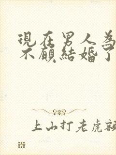 现在男人为什么不愿结婚了
