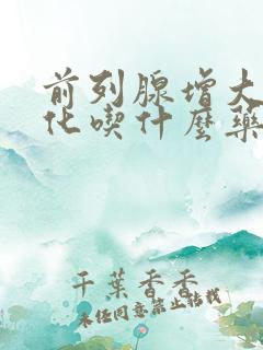 前列腺增大伴钙化吃什么药比较好