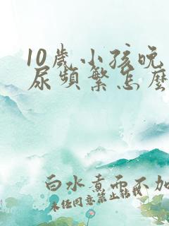 10岁小孩晚上尿频繁怎么办