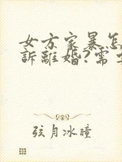 女方家暴怎么起诉离婚?需要什么证据