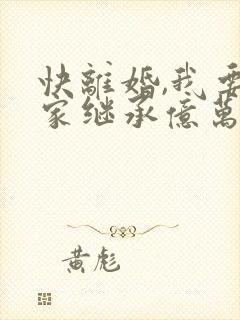 快离婚,我要回家继承亿万家产短剧