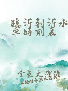 临沂到沂水的客车时刻表