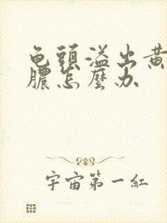 龟头溢出黄色的脓怎么办