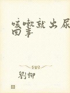 咳嗽就出尿怎么回事