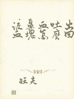 流鼻血吐出凝固血块怎么回事