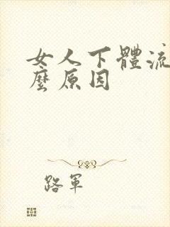 女人下体流血什么原因