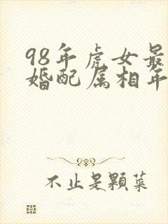 98年虎女最佳婚配属相年份表