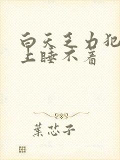 白天乏力犯困晚上睡不着