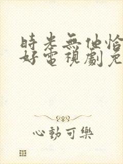 时光无他恰是正好电视剧免费观看全集