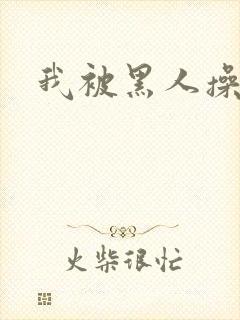 我被黑人操爽了