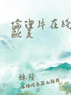 伦理片在线播放欧美