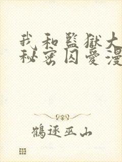 我和监狱大佬的秘密囚爱漫画