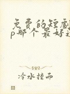 免费的短剧app哪个最好还可以更新