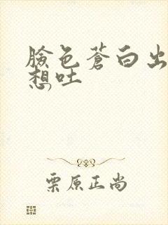 脸色苍白出冷汗想吐