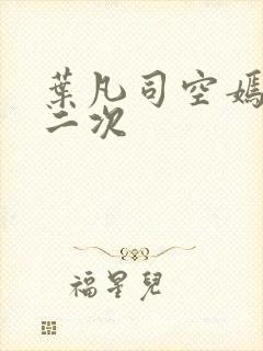 叶凡司空嫣然等二次