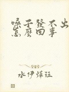 嗓子发不出声音怎么回事