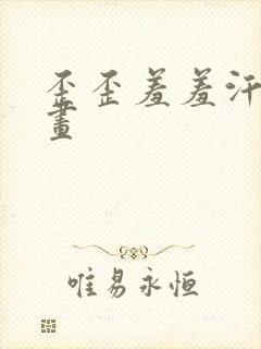 歪歪羞羞汗汗漫画