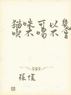 猫咪可以几天不吃不喝不会饿死