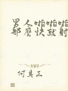 男人啪啪啪为撒那么快就射了