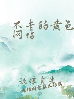 不卡的黄色免费网站