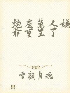 炮灰万人嫌假少爷重生了