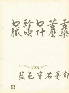 口干口苦舌苔白腻吃什么药