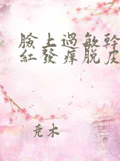 脸上过敏干燥发红发痒脱皮