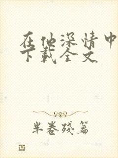 在他深情中陨落下载全文