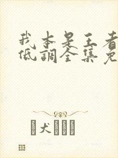 我本是王者只是低调全集免费观看