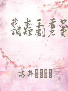 我本王者只是低调短剧免费观看全集