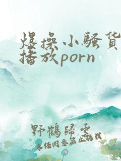 爆操小骚货在线播放porn