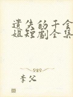 遗失的千金大小姐短剧全集免费版