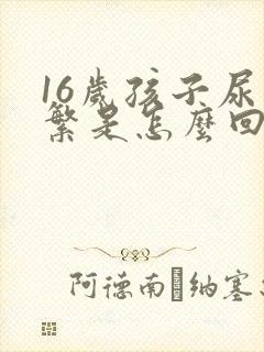 16岁孩子尿频繁是怎么回事