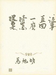 眼睛一直流眼泪是怎么回事