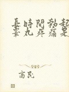 长时间勃起导致睾丸疼痛是怎么回事