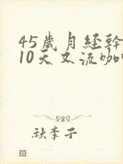 45岁月经干净10天又流咖啡色分泌物